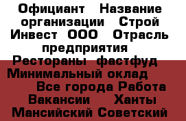 Официант › Название организации ­ Строй-Инвест, ООО › Отрасль предприятия ­ Рестораны, фастфуд › Минимальный оклад ­ 25 000 - Все города Работа » Вакансии   . Ханты-Мансийский,Советский г.